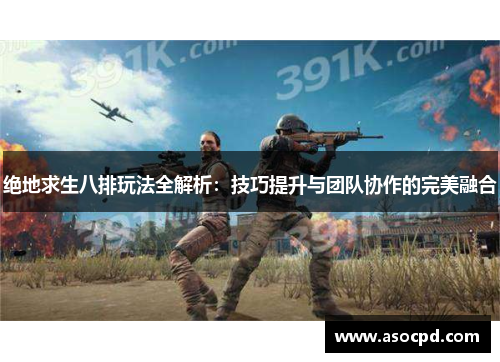 绝地求生八排玩法全解析:技巧提升与团队协作的完美融合 绝地求生八排玩法全解析:技巧提升与团队协作的完美融合