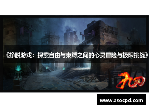 《挣脱游戏:探索自由与束缚之间的心灵冒险与极限挑战》 《挣脱游戏:探索自由与束缚之间的心灵冒险与极限挑战》