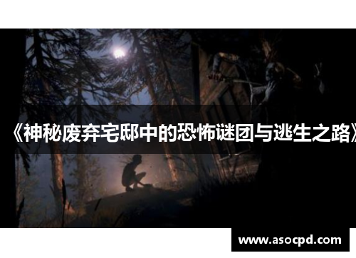 《神秘废弃宅邸中的恐怖谜团与逃生之路》 《神秘废弃宅邸中的恐怖谜团与逃生之路》